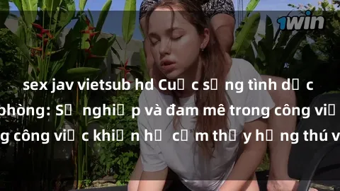 sex jav vietsub hd Cuộc sống tình dục của nhân viên văn phòng: Sự nghiệp và đam mê trong công việc khiến họ cảm thấy hứng thú với tình dục?