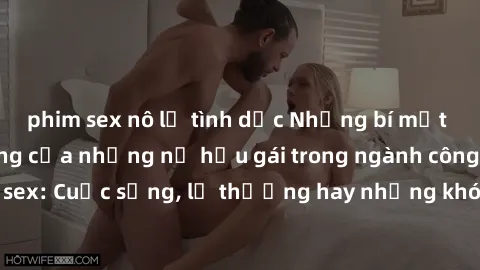 phim sex nô lệ tình dục Những bí mật đằng sau cuộc sống của những nữ hầu gái trong ngành công nghiệp sex: Cuộc sống, lẽ thường hay những khó khăn mà họ phải đối mặt.