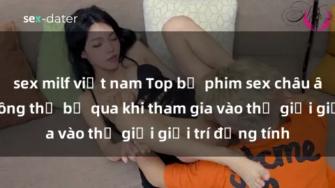 sex milf việt nam Top bộ phim sex châu âu nổi tiếng không thể bỏ qua khi tham gia vào thế giới giải trí đồng tính