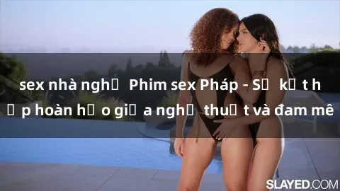 sex nhà nghỉ Phim sex Pháp - Sự kết hợp hoàn hảo giữa nghệ thuật và đam mê