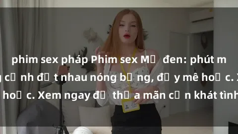 phim sex pháp Phim sex Mỹ đen: phút mãnh liệt với những cảnh địt nhau nóng bỏng, đầy mê hoặc. Xem ngay để thỏa mãn cơn khát tình dục của bạn!