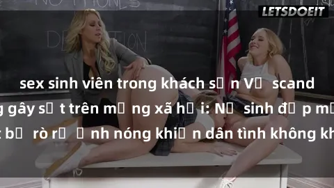 sex sinh viên trong khách sạn Vụ scandal gái xinh lộ hàng gây sốt trên mạng xã hội: Nữ sinh đẹp mắt bị rò rỉ ảnh nóng khiến dân tình không khỏi bất ngờ và phẫn nộ!
