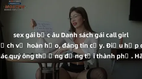 sex gái bắc âu Danh sách gái call girl vip chất lượng, dịch vụ hoàn hảo, đáng tin cậy. Điều hấp dẫn cho các quý ông thượng đẳng tại thành phố. Hãy nhấc máy và đặt lịch ngay!