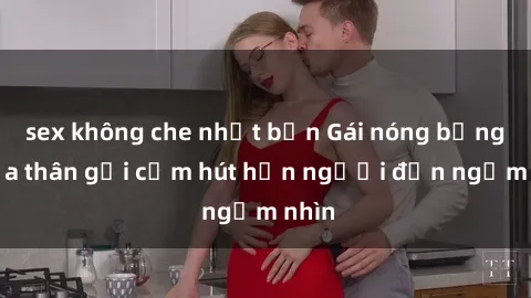sex không che nhật bản Gái nóng bỏng khỏa thân gợi cảm hút hồn người đến ngắm nhìn