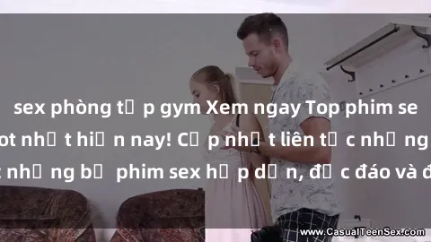 sex phòng tập gym Xem ngay Top phim sex mới nhất đang hot nhất hiện nay! Cập nhật liên tục những bộ phim sex hấp dẫn, độc đáo và đầy kích thích.