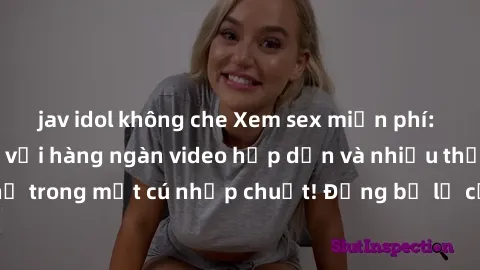 jav idol không che Xem sex miễn phí: Cùng trải nghiệm với hàng ngàn video hấp dẫn và nhiều thể loại đa dạng chỉ trong một cú nhấp chuột! Đừng bỏ lỡ cơ hội thưởng thức tuyệt vời này ngay hôm nay!