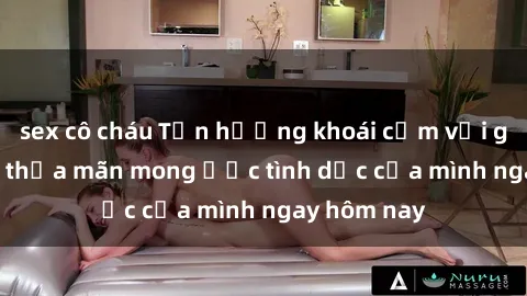 sex cô cháu Tận hưởng khoái cảm với gái xinh sex, thỏa mãn mong ước tình dục của mình ngay hôm nay