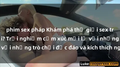 phim sex pháp Khám phá thế giới sex trực tuyến: Hơn tuổi? Trải nghiệm cảm xúc mới lạ với những trò chơi độc đáo và kích thích người lớn