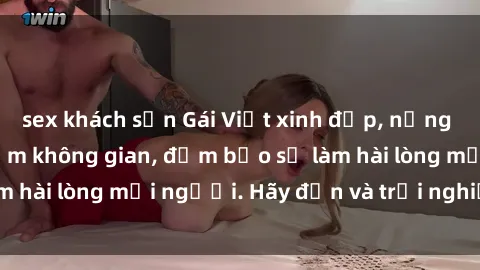 sex khách sạn Gái Việt xinh đẹp, nồng nàn làm tình say đắm không gian, đảm bảo sẽ làm hài lòng mọi người. Hãy đến và trải nghiệm ngay!