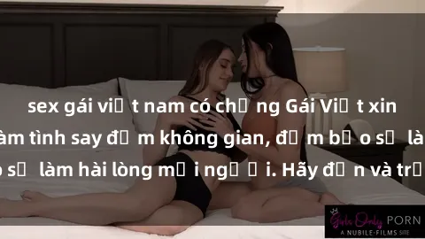 sex gái việt nam có chồng Gái Việt xinh đẹp, nồng nàn làm tình say đắm không gian, đảm bảo sẽ làm hài lòng mọi người. Hãy đến và trải nghiệm ngay!