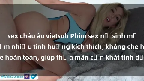sex châu âu vietsub Phim sex nữ sinh mới nhất: Trải nghiệm nhiều tình huống kích thích, không che hoàn toàn, giúp thỏa mãn cơn khát tình dục của các bạn trẻ