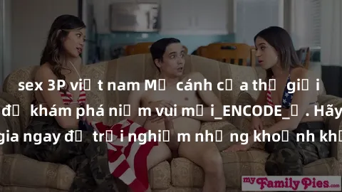 sex 3P việt nam Mở cánh cửa thế giới sex MILF Việt Nam để khám phá niềm vui mới_ENCODE_. Hãy tham gia ngay để trải nghiệm những khoảnh khắc đầy kích thích và đam mê.