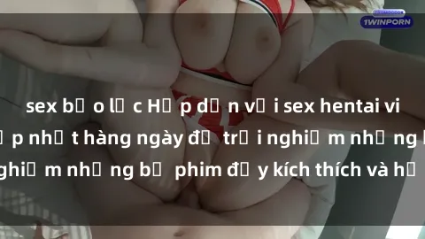 sex bạo lực Hấp dẫn với sex hentai vietsub mới nhất, cập nhật hàng ngày để trải nghiệm những bộ phim đầy kích thích và hấp dẫn.