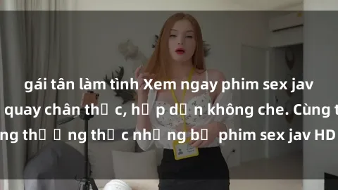 gái tân làm tình Xem ngay phim sex jav HD với những cảnh quay chân thực, hấp dẫn không che. Cùng thưởng thức những bộ phim sex jav HD hot nhất hiện nay!