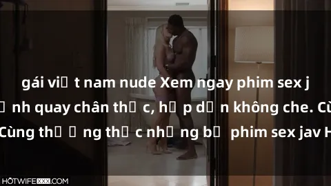 gái việt nam nude Xem ngay phim sex jav HD với những cảnh quay chân thực, hấp dẫn không che. Cùng thưởng thức những bộ phim sex jav HD hot nhất hiện nay!