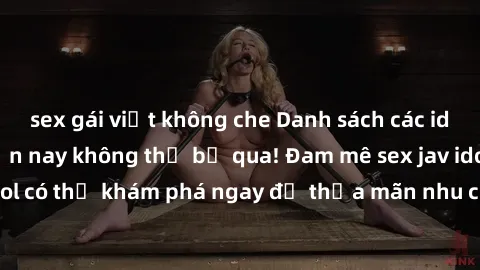 sex gái việt không che Danh sách các idol JAV hot nhất hiện nay không thể bỏ qua! Đam mê sex jav idol có thể khám phá ngay để thỏa mãn nhu cầu giải trí của mình!